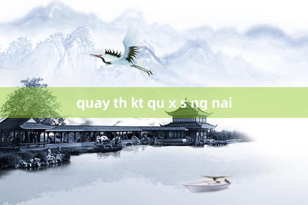 quay th kt qu x s ng nai