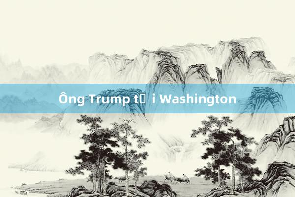 Ông Trump tới Washington