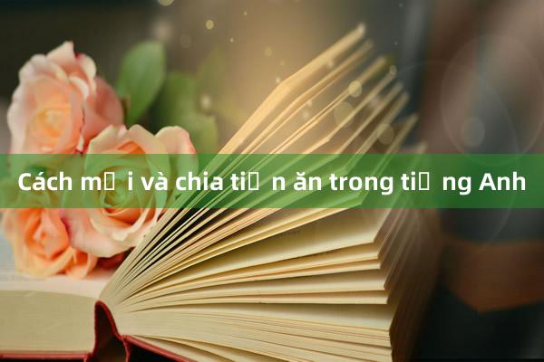 Cách mời và chia tiền ăn trong tiếng Anh