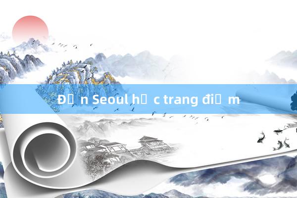 Đến Seoul học trang điểm