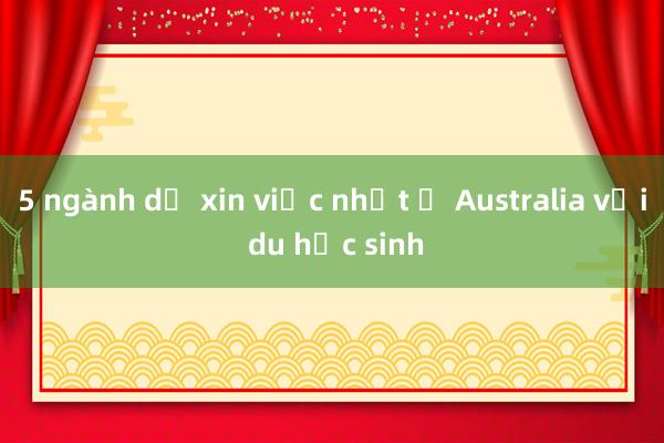 5 ngành dễ xin việc nhất ở Australia với du học sinh