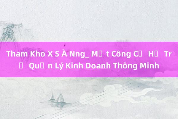 Tham Kho X S À Nng_ Một Công Cụ Hỗ Trợ Quản Lý Kinh Doanh Thông Minh