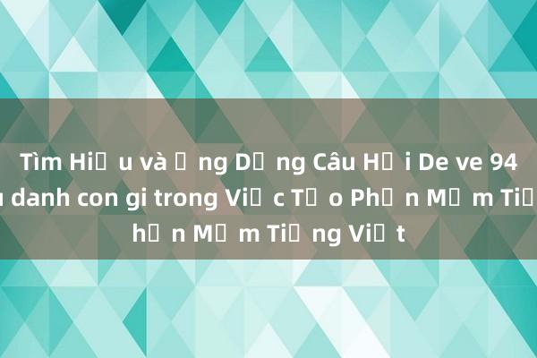 Tìm Hiểu và Ứng Dụng Câu Hỏi De ve 94 hom sau danh con gi trong Việc Tạo Phần Mềm Tiếng Việt