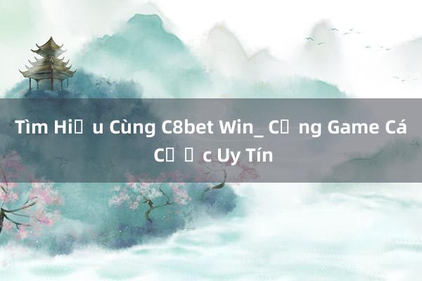 Tìm Hiểu Cùng C8bet Win_ Cổng Game Cá Cược Uy Tín