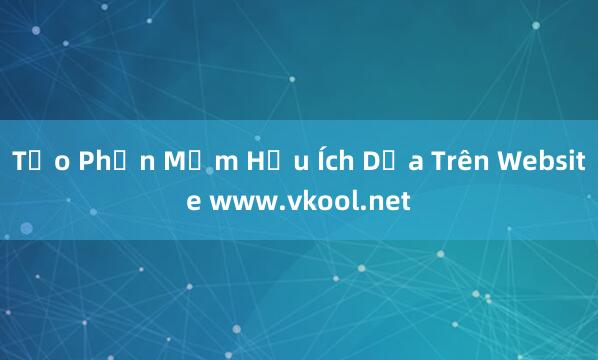 Tạo Phần Mềm Hữu Ích Dựa Trên Website www.vkool.net