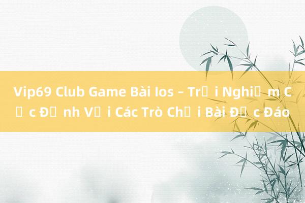 Vip69 Club Game Bài Ios – Trải Nghiệm Cực Đỉnh Với Các Trò Chơi Bài Độc Đáo