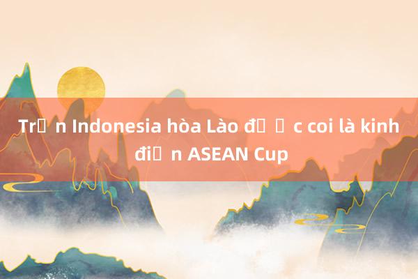 Trận Indonesia hòa Lào được coi là kinh điển ASEAN Cup