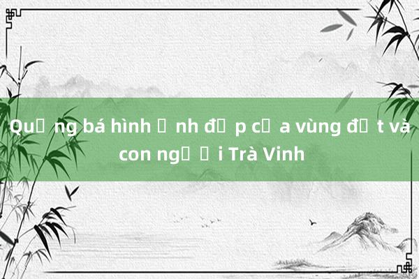 Quảng bá hình ảnh đẹp của vùng đất và con người Trà Vinh