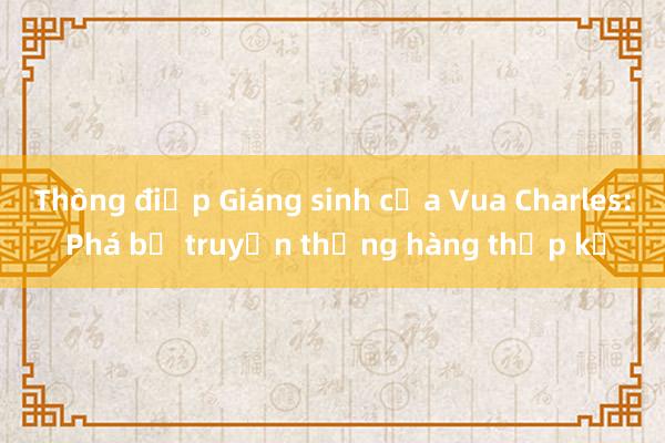 Thông điệp Giáng sinh của Vua Charles: Phá bỏ truyền thống hàng thập kỷ