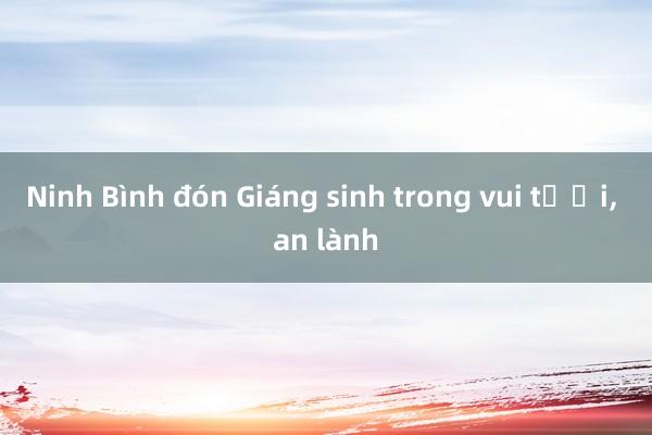 Ninh Bình đón Giáng sinh trong vui tươi， an lành