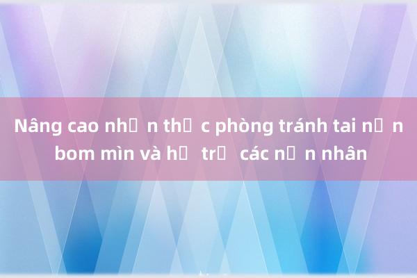 Nâng cao nhận thức phòng tránh tai nạn bom mìn và hỗ trợ các nạn nhân 