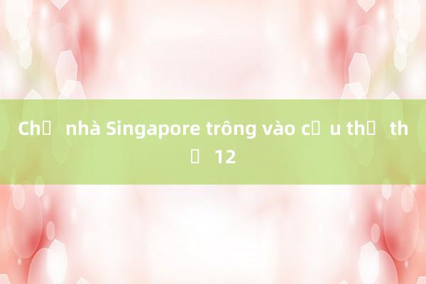 Chủ nhà Singapore trông vào cầu thủ thứ 12