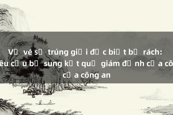 Vụ vé số trúng giải đặc biệt bị rách: Tòa yêu cầu bổ sung kết quả giám định của công an