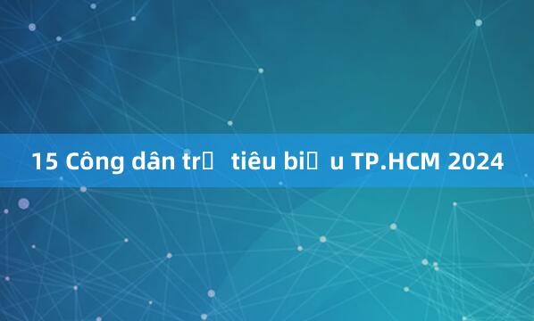 15 Công dân trẻ tiêu biểu TP.HCM 2024