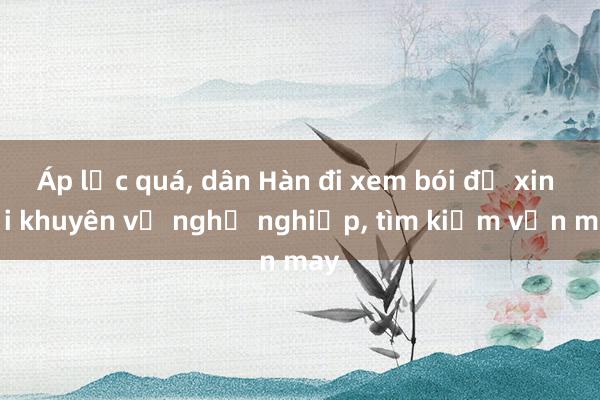 Áp lực quá， dân Hàn đi xem bói để xin lời khuyên về nghề nghiệp， tìm kiếm vận may