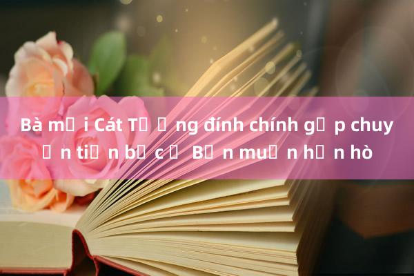 Bà mối Cát Tường đính chính gấp chuyện tiền bạc ở Bạn muốn hẹn hò