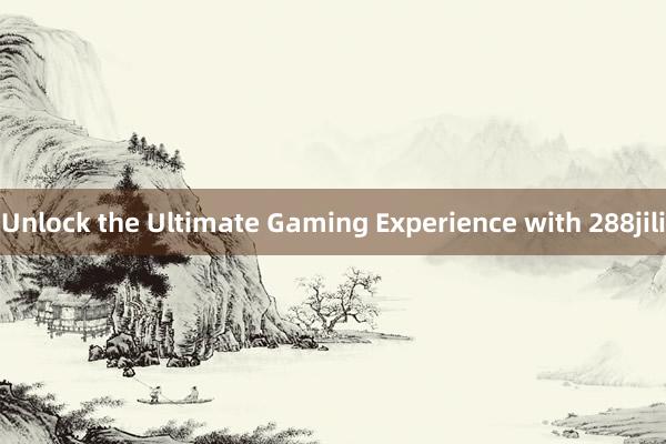 Unlock the Ultimate Gaming Experience with 288jili